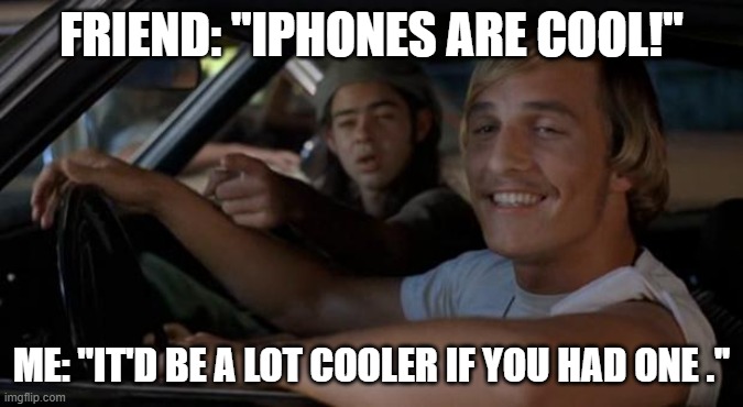 It'd Be A Lot Cooler If You Did | FRIEND: ''IPHONES ARE COOL!''; ME: ''IT'D BE A LOT COOLER IF YOU HAD ONE .'' | image tagged in memes,it'd be a lot cooler if you did | made w/ Imgflip meme maker