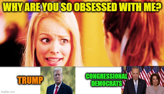 Just Askin' | WHY ARE YOU SO OBSESSED WITH ME? CONGRESSIONAL DEMOCRATS; TRUMP | image tagged in donald j trump,democrats,chuck schumer,nancy pelosi,impeachment ii | made w/ Imgflip meme maker