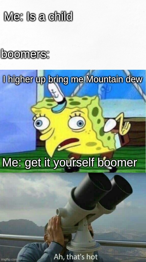 as boomers life is stupid | Me: Is a child; boomers:; I higher up bring me Mountain dew; Me: get it yourself boomer | image tagged in memes,mocking spongebob | made w/ Imgflip meme maker