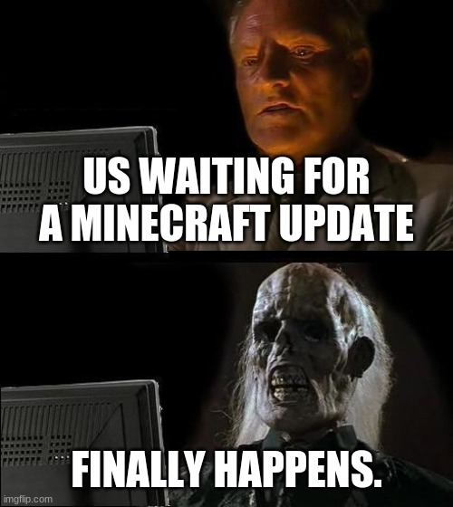 I'll Just Wait Here Meme | US WAITING FOR A MINECRAFT UPDATE; FINALLY HAPPENS. | image tagged in memes,i'll just wait here | made w/ Imgflip meme maker
