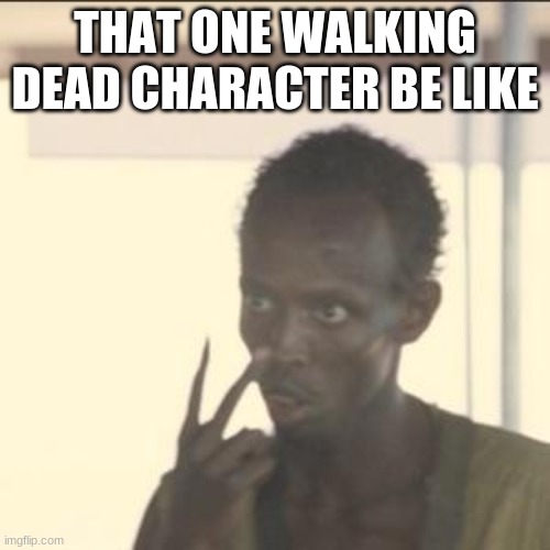 wAlKiNg DeAd | THAT ONE WALKING DEAD CHARACTER BE LIKE | image tagged in memes,look at me | made w/ Imgflip meme maker