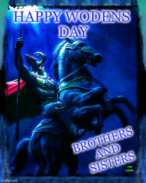 happy wodens day | HAPPY WODENS
 DAY; BROTHERS 
AND
 SISTERS; TYR
FJORD | image tagged in odin,heathen,pagan,religion,faith,gods | made w/ Imgflip meme maker
