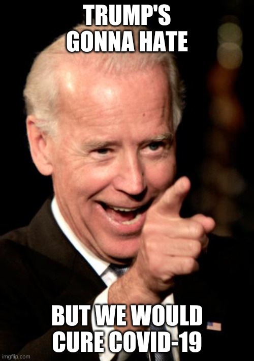 Covid-19 cure | TRUMP'S GONNA HATE; BUT WE WOULD CURE COVID-19 | image tagged in memes,smilin biden | made w/ Imgflip meme maker