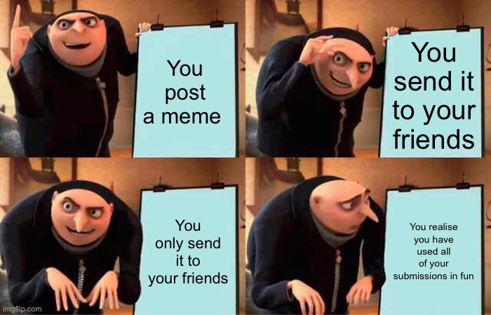 Gru's Plan Meme | You post a meme; You send it to your friends; You only send it to your friends; You realise you have used all of your submissions in fun | image tagged in memes,gru's plan | made w/ Imgflip meme maker