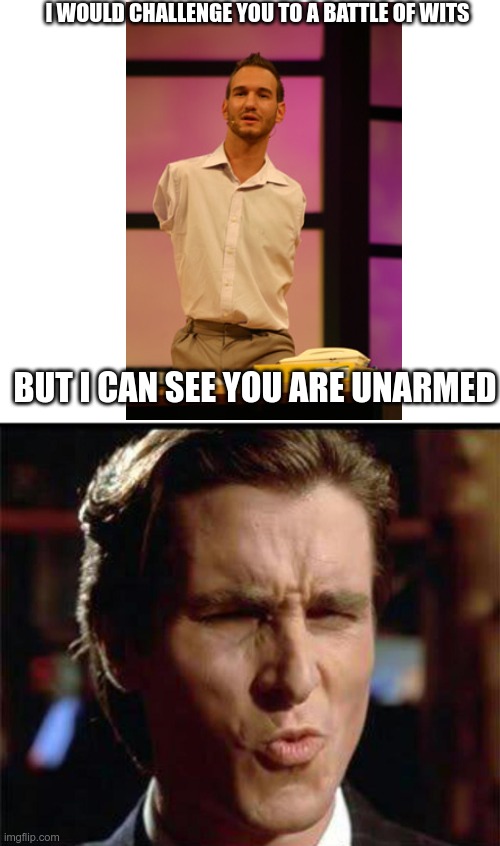 Christian Bale Ooh | I WOULD CHALLENGE YOU TO A BATTLE OF WITS; BUT I CAN SEE YOU ARE UNARMED | image tagged in christian bale ooh,oof | made w/ Imgflip meme maker