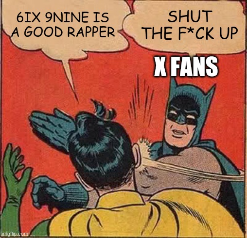 Batman Slapping Robin | 6IX 9NINE IS A GOOD RAPPER; SHUT THE F*CK UP; X FANS | image tagged in memes,batman slapping robin | made w/ Imgflip meme maker