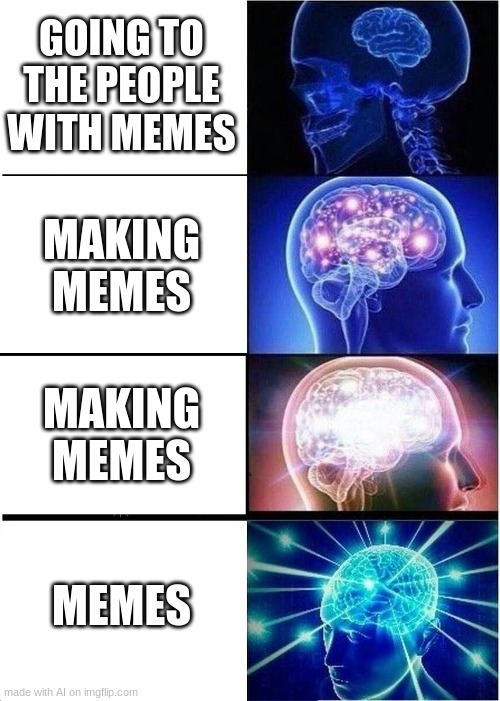e | GOING TO THE PEOPLE WITH MEMES; MAKING MEMES; MAKING MEMES; MEMES | image tagged in memes,expanding brain | made w/ Imgflip meme maker