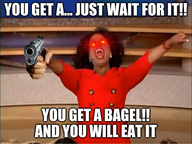 EAT THE BAGEL | YOU GET A... JUST WAIT FOR IT!! YOU GET A BAGEL!! AND YOU WILL EAT IT | image tagged in memes,oprah you get a | made w/ Imgflip meme maker