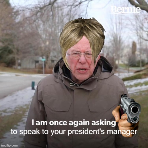 Yo mama's so Karen that she asked to talk to the president's manager! | to speak to your president's manager | image tagged in memes,bernie i am once again asking for your support | made w/ Imgflip meme maker