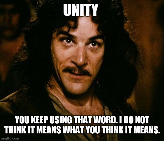 Unity does not mean what you think it means | UNITY; YOU KEEP USING THAT WORD. I DO NOT THINK IT MEANS WHAT YOU THINK IT MEANS. | image tagged in you keep using that word,unity,2021 | made w/ Imgflip meme maker
