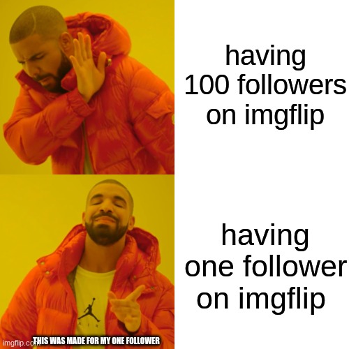 Drake Hotline Bling | having 100 followers on imgflip; having one follower on imgflip; THIS WAS MADE FOR MY ONE FOLLOWER | image tagged in memes,drake hotline bling | made w/ Imgflip meme maker