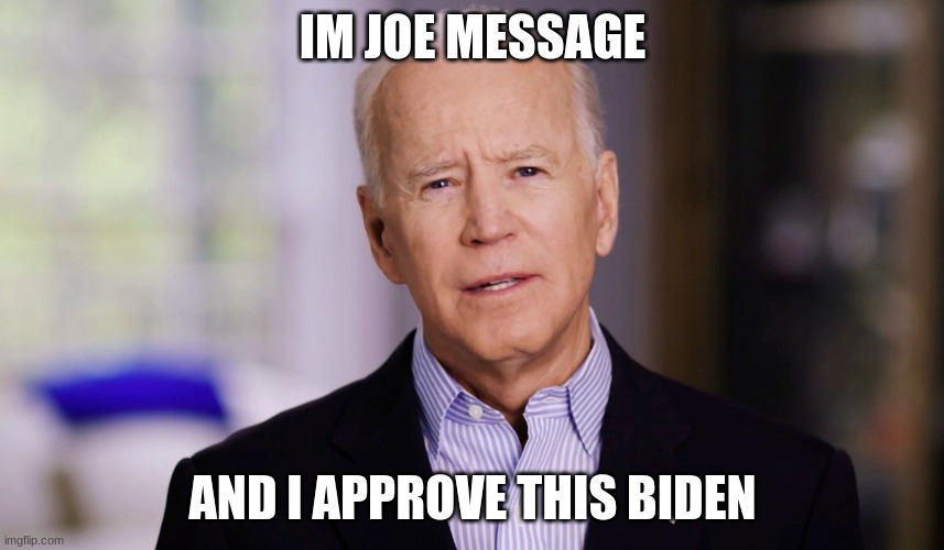 Joe Biden 2020 | IM JOE MESSAGE; AND I APPROVE THIS BIDEN | image tagged in joe biden 2020,biden sucks | made w/ Imgflip meme maker