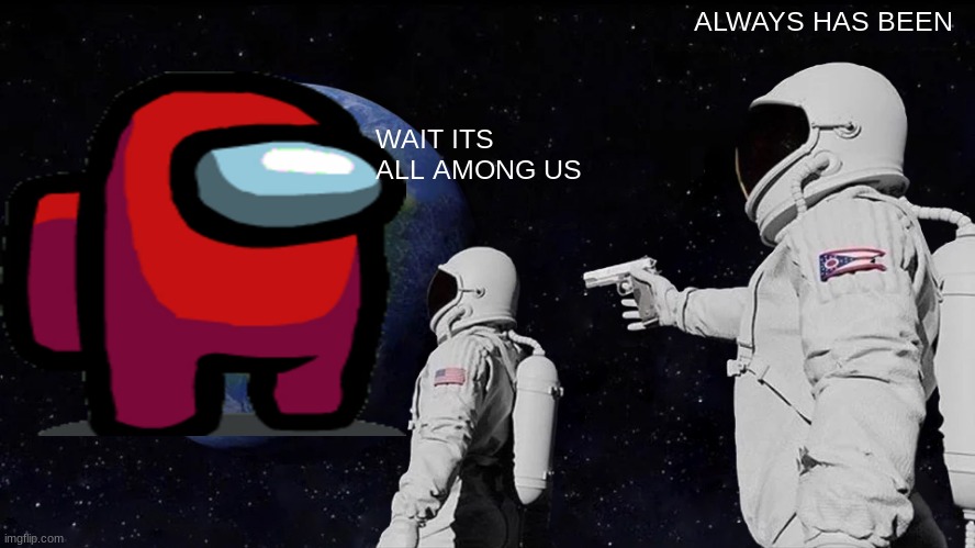 chill | ALWAYS HAS BEEN; WAIT ITS ALL AMONG US | image tagged in memes,always has been | made w/ Imgflip meme maker