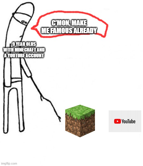 c'mon do something | C'MON, MAKE ME FAMOUS ALREADY; 9 YEAR OLDS WITH MINECRAFT AND A YOUTUBE ACCOUNT | image tagged in c'mon do something | made w/ Imgflip meme maker