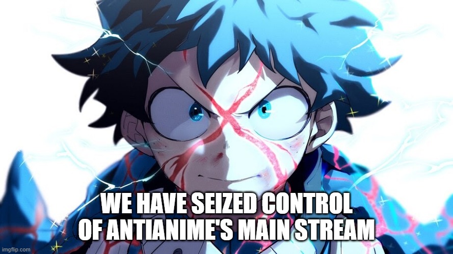 CELEBRATION TIME!!!!!!!!!!! | WE HAVE SEIZED CONTROL OF ANTIANIME'S MAIN STREAM | made w/ Imgflip meme maker