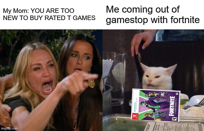 Fortnite | My Mom: YOU ARE TOO NEW TO BUY RATED T GAMES; Me coming out of gamestop with fortnite | image tagged in memes,woman yelling at cat | made w/ Imgflip meme maker