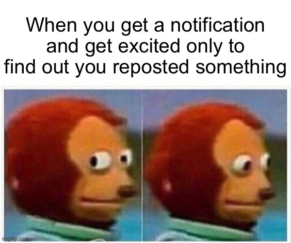 #relatable | When you get a notification and get excited only to find out you reposted something | image tagged in memes,monkey puppet,ad,funny,notifications | made w/ Imgflip meme maker