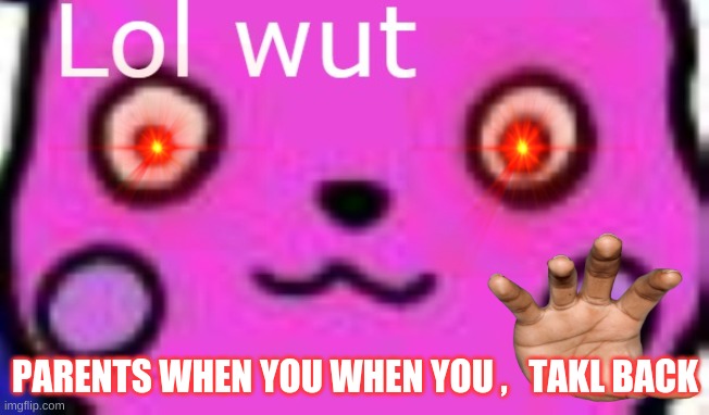 true ngl | PARENTS WHEN YOU WHEN YOU ,   TAKL BACK | image tagged in pink pikachu drawing | made w/ Imgflip meme maker