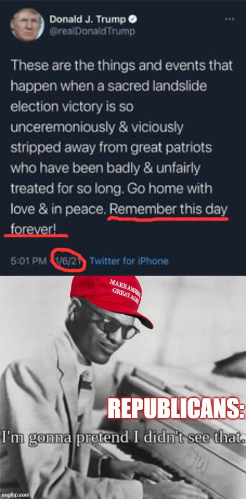 Kinda cuts against their "just move on" line huh? | REPUBLICANS: | image tagged in trump tweet jan 6 2021,maga ray charles,i'm gonna pretend i didn't see that,im gonna pretend i didnt see that,impeachment,gop | made w/ Imgflip meme maker