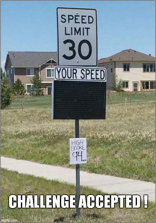 I Know I Can Beat This High Score ! | CHALLENGE ACCEPTED ! | image tagged in fun,speeding,funny signs | made w/ Imgflip meme maker