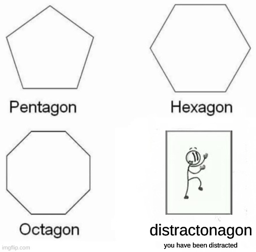 Pentagon Hexagon Octagon Meme | distractonagon; you have been distracted | image tagged in memes,pentagon hexagon octagon | made w/ Imgflip meme maker