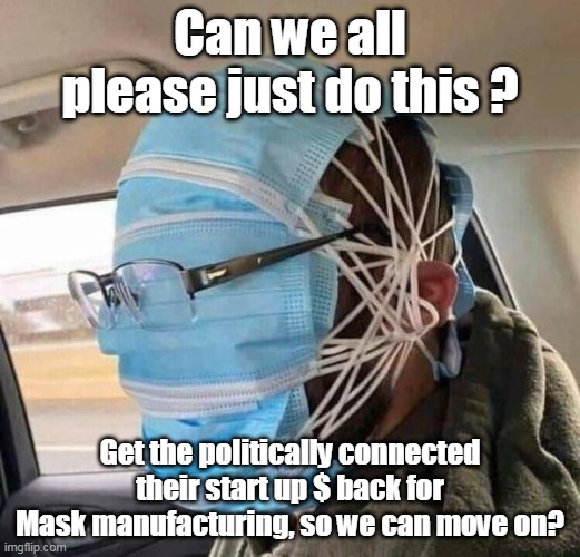 Mask Mess | Can we all please just do this ? Get the politically connected their start up $ back for Mask manufacturing, so we can move on? | image tagged in memes | made w/ Imgflip meme maker