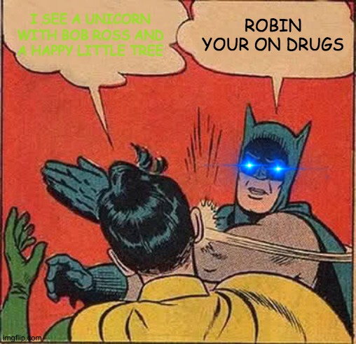 Batman Slapping Robin Meme | I SEE A UNICORN WITH BOB ROSS AND A HAPPY LITTLE TREE; ROBIN YOUR ON DRUGS | image tagged in memes,batman slapping robin | made w/ Imgflip meme maker