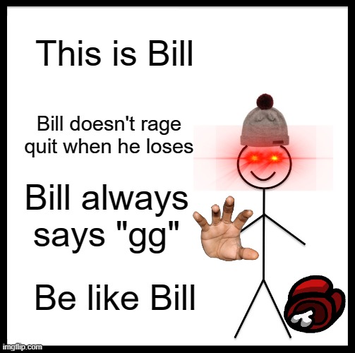 Be Like Bill | This is Bill; Bill doesn't rage quit when he loses; Bill always says "gg"; Be like Bill | image tagged in memes,be like bill | made w/ Imgflip meme maker