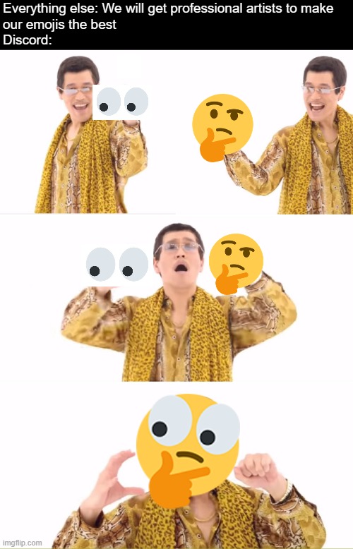 PPAP | Everything else: We will get professional artists to make
our emojis the best
Discord: | image tagged in memes,ppap | made w/ Imgflip meme maker