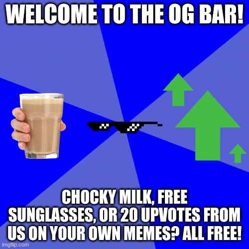 It's Starbucks, but our own version on a meme website XD | WELCOME TO THE OG BAR! CHOCKY MILK, FREE SUNGLASSES, OR 20 UPVOTES FROM US ON YOUR OWN MEMES? ALL FREE! | image tagged in memes,blank blue background,cafe,upvote,sunglasses,choccy milk | made w/ Imgflip meme maker