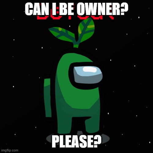 Ejected Plant_Official | CAN I BE OWNER? PLEASE? | image tagged in ejected plant_official | made w/ Imgflip meme maker