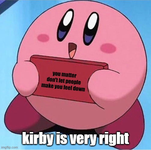 Kirby holding a sign | you matter
don't let people make you feel down; kirby is very right | image tagged in kirby holding a sign | made w/ Imgflip meme maker