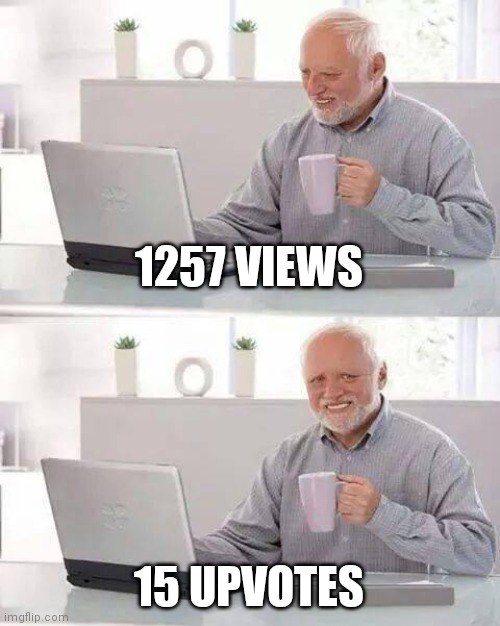 Hide the Pain Harold | 1257 VIEWS; 15 UPVOTES | image tagged in memes,hide the pain harold | made w/ Imgflip meme maker