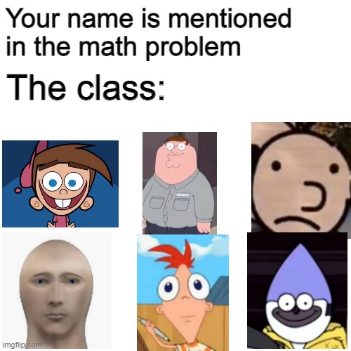 Cursed | Your name is mentioned in the math problem; The class: | image tagged in memes,blank transparent square,cursed,when your name is mentioned in the math problem | made w/ Imgflip meme maker