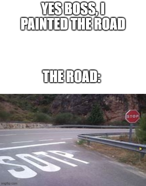 the stop sign was there tho | YES BOSS, I PAINTED THE ROAD; THE ROAD: | image tagged in you had one job just the one,memes | made w/ Imgflip meme maker