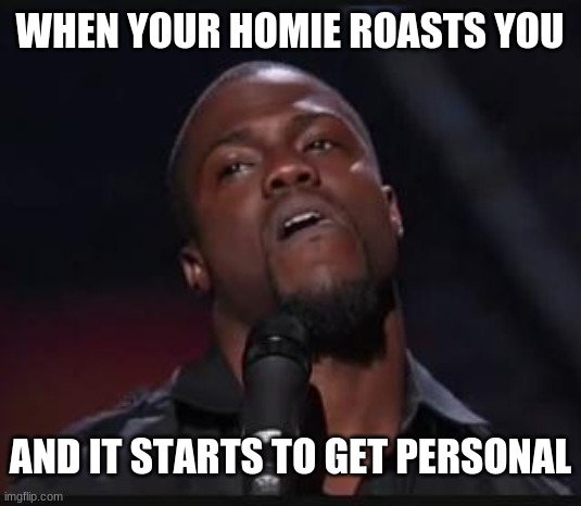 Uh huh | WHEN YOUR HOMIE ROASTS YOU; AND IT STARTS TO GET PERSONAL | image tagged in uh huh | made w/ Imgflip meme maker