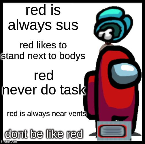Be Like Bill Meme | red is always sus; red likes to stand next to bodys; red never do task; red is always near vents; dont be like red | image tagged in memes,be like bill | made w/ Imgflip meme maker