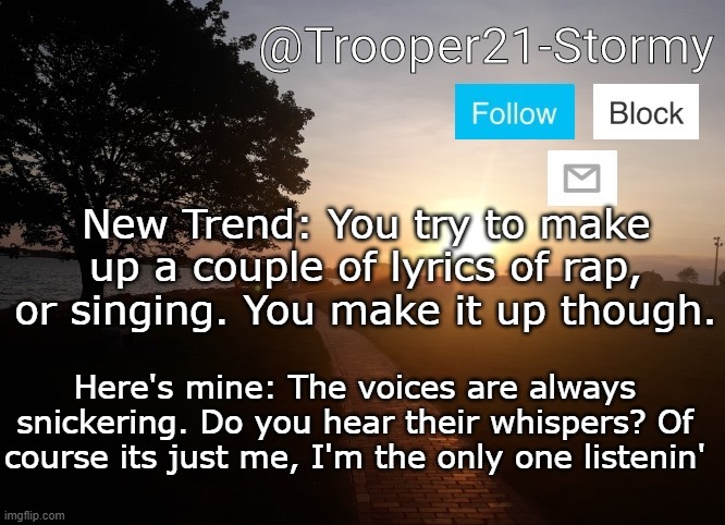 Do it, I dare you. | New Trend: You try to make up a couple of lyrics of rap, or singing. You make it up though. Here's mine: The voices are always snickering. Do you hear their whispers? Of course its just me, I'm the only one listenin' | image tagged in trooper21-stormy | made w/ Imgflip meme maker