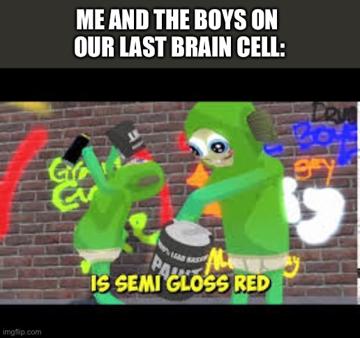 Yum Yum | ME AND THE BOYS ON 
OUR LAST BRAIN CELL: | image tagged in paint | made w/ Imgflip meme maker