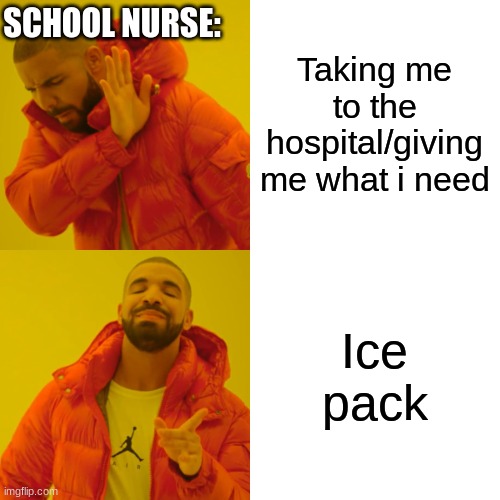 i feel sooo much better :/ | Taking me to the hospital/giving me what i need; SCHOOL NURSE:; Ice pack | image tagged in memes,drake hotline bling | made w/ Imgflip meme maker