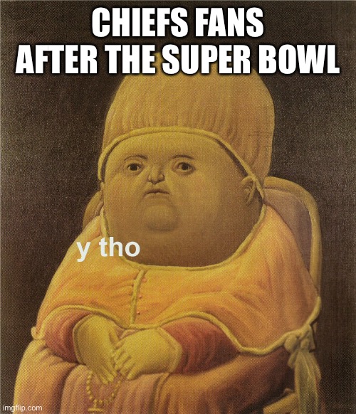 y tho | CHIEFS FANS AFTER THE SUPER BOWL | image tagged in y tho | made w/ Imgflip meme maker