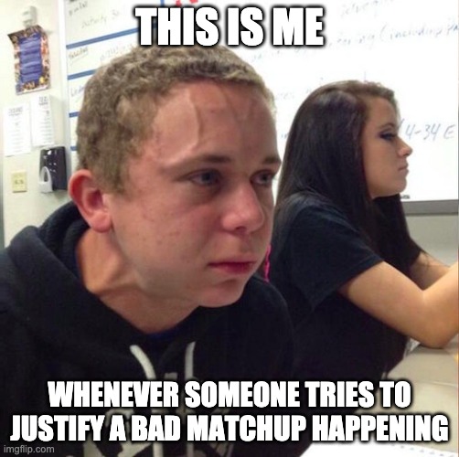 Venting | THIS IS ME; WHENEVER SOMEONE TRIES TO JUSTIFY A BAD MATCHUP HAPPENING | image tagged in angery boi | made w/ Imgflip meme maker