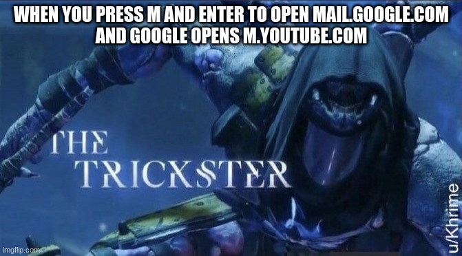 NGL pretty annoying |  WHEN YOU PRESS M AND ENTER TO OPEN MAIL.GOOGLE.COM
AND GOOGLE OPENS M.YOUTUBE.COM | image tagged in the trickster,google,google search,email,emails,youtube | made w/ Imgflip meme maker