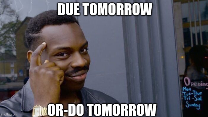 Knowledge | DUE TOMORROW; OR-DO TOMORROW | image tagged in memes,roll safe think about it | made w/ Imgflip meme maker