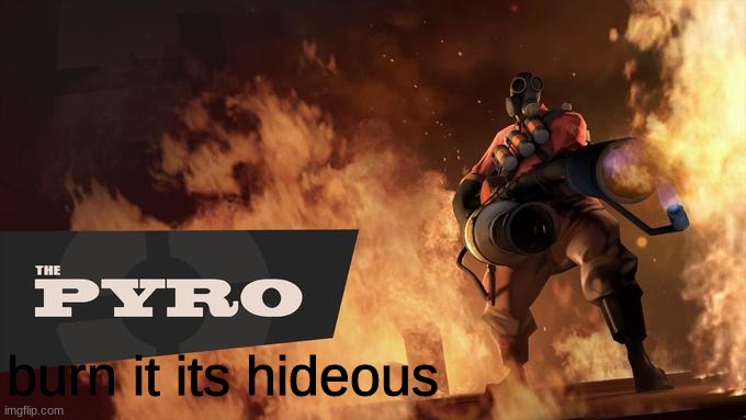 The Pyro - TF2 | burn it its hideous | image tagged in the pyro - tf2 | made w/ Imgflip meme maker