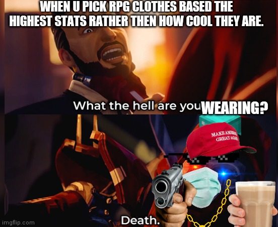 Stronk | WHEN U PICK RPG CLOTHES BASED THE HIGHEST STATS RATHER THEN HOW COOL THEY ARE. WEARING? | image tagged in what the hell are you death | made w/ Imgflip meme maker