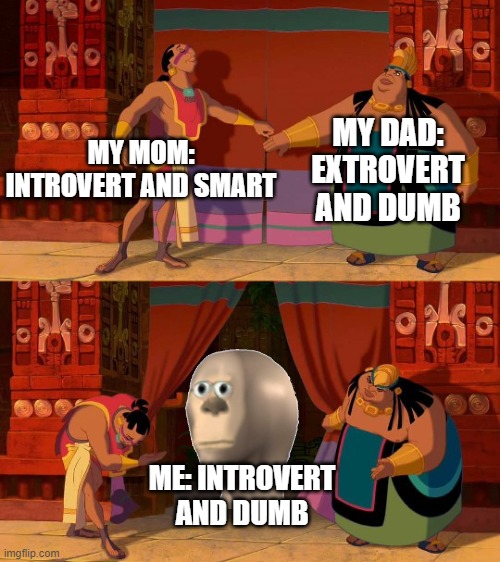 This isnt actually me but the concept is hilarious | MY DAD: EXTROVERT AND DUMB; MY MOM: INTROVERT AND SMART; ME: INTROVERT AND DUMB | image tagged in curtain reveal,funny,memes | made w/ Imgflip meme maker