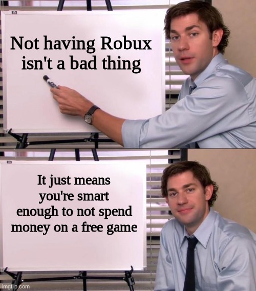 :D | Not having Robux isn't a bad thing; It just means you're smart enough to not spend money on a free game | image tagged in jim halpert explains | made w/ Imgflip meme maker