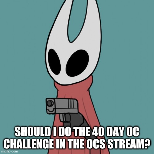 At this point I'm running out of ideas of what to post in the ocs stream, so this would probably help. | SHOULD I DO THE 40 DAY OC CHALLENGE IN THE OCS STREAM? | image tagged in hornet delet this | made w/ Imgflip meme maker