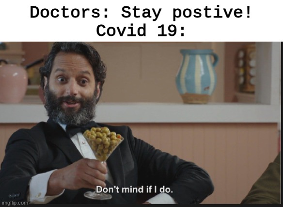 THIS IS A JOKE- | Doctors: Stay postive!
Covid 19: | image tagged in dont mind if i do,its funny because i have covid,lmao | made w/ Imgflip meme maker